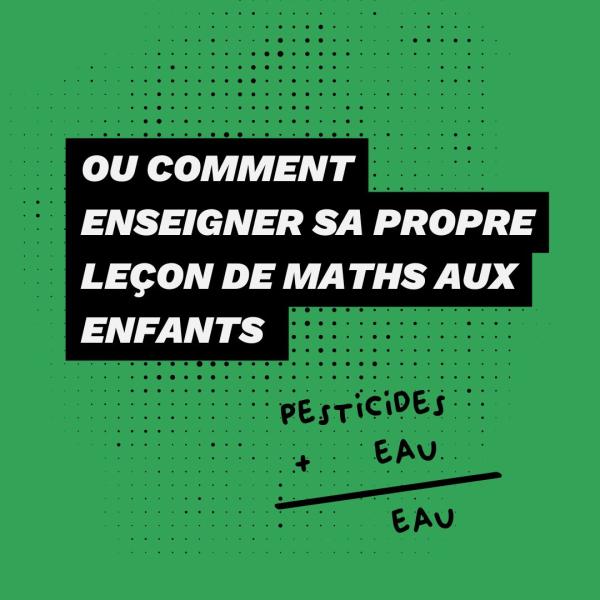 Ou comment enseigner sa propre mathématique aux enfants : « pesticide + eau = eau »