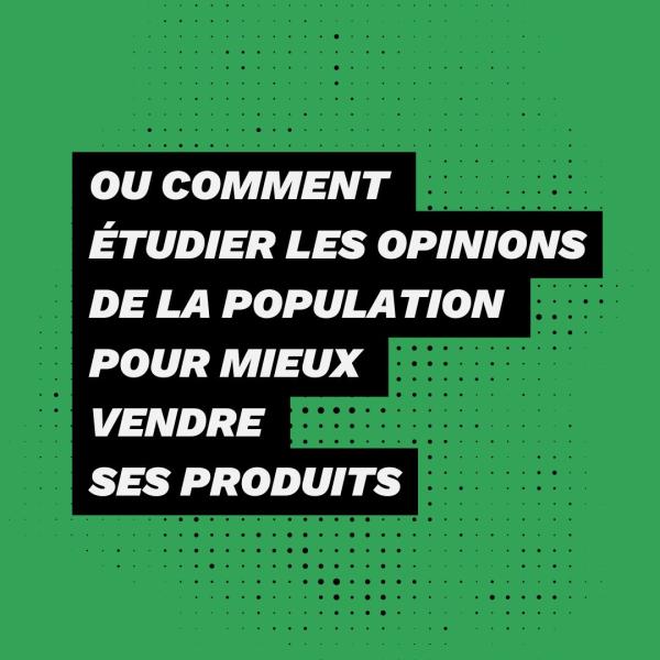 Ou comment étudier les opinions de la population pour mieux vendre ses produits